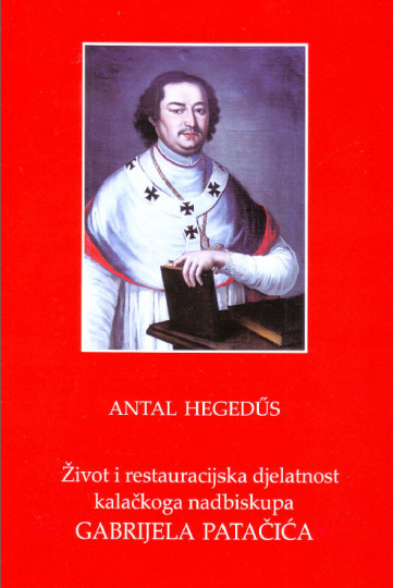 Antal Hegedűs: Život i restauracijska djelatnost Kalačkoga nadbiskupa Gabrijela Patačića